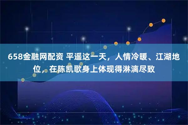 658金融网配资 平遥这一天，人情冷暖、江湖地位，在陈凯歌身上体现得淋漓尽致