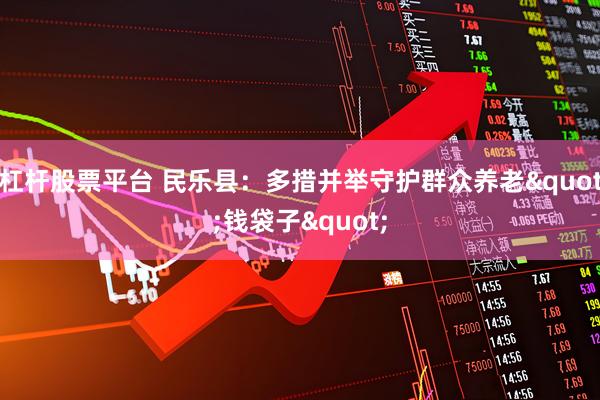 杠杆股票平台 民乐县：多措并举守护群众养老"钱袋子"