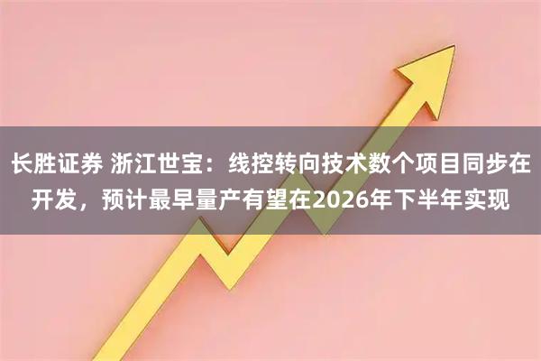 长胜证券 浙江世宝：线控转向技术数个项目同步在开发，预计最早量产有望在2026年下半年实现