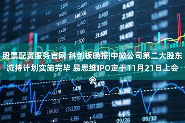 股票配资服务官网 科创板晚报|中微公司第二大股东减持计划实施完毕 易思维IPO定于11月21日上会