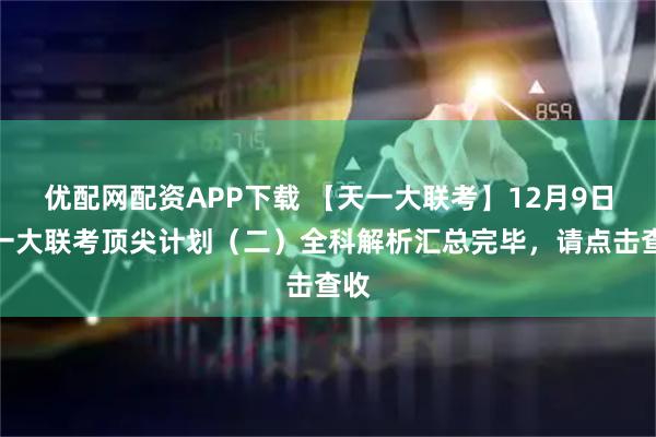 优配网配资APP下载 【天一大联考】12月9日天一大联考顶尖计划（二）全科解析汇总完毕，请点击查收