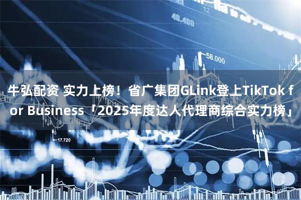 牛弘配资 实力上榜！省广集团GLink登上TikTok for Business「2025年度达人代理商综合实力榜」