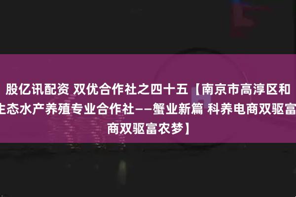 股亿讯配资 双优合作社之四十五【南京市高淳区和丰园生态水产养殖专业合作社——蟹业新篇 科养电商双驱富农梦】