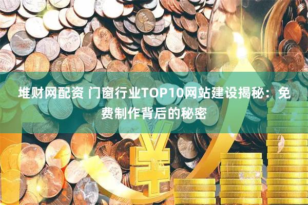 堆财网配资 门窗行业TOP10网站建设揭秘：免费制作背后的秘密