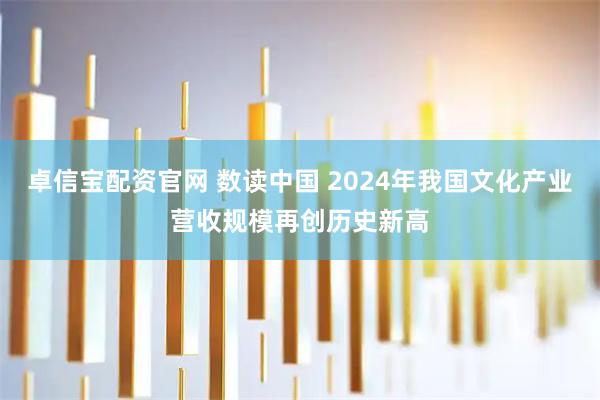卓信宝配资官网 数读中国 2024年我国文化产业营收规模再创历史新高