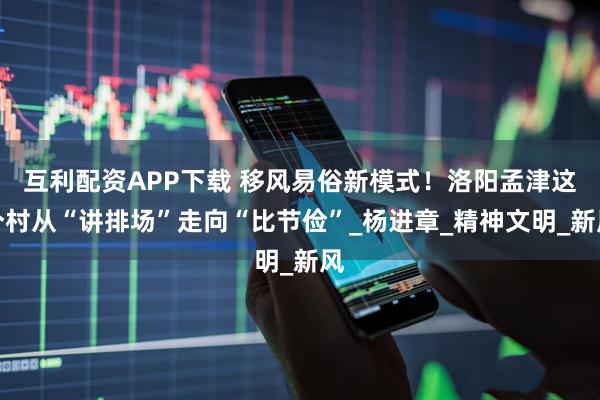 互利配资APP下载 移风易俗新模式!洛阳孟津这个村从“讲排场”走向“比节俭”_杨进章_精神文明_新风