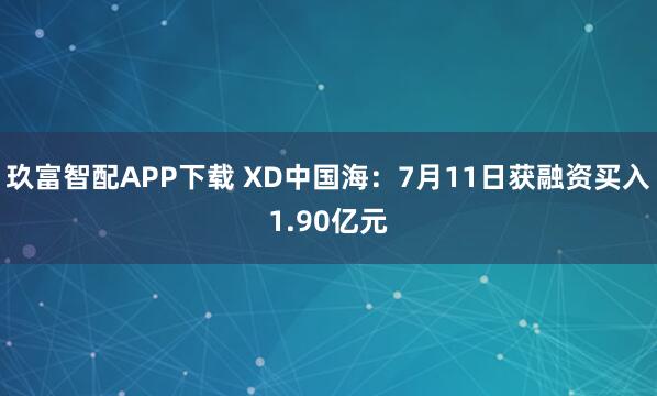 玖富智配APP下载 XD中国海:7月11日获融资买入1.90亿元