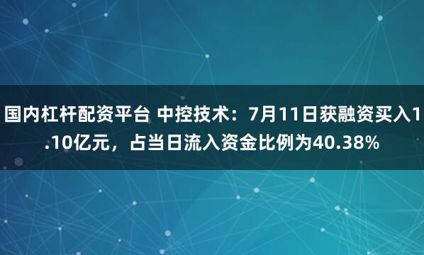 国内杠杆配资平台 中控技术：7月11日获融资买入1.10亿元，占当日流入资金比例为40.38%