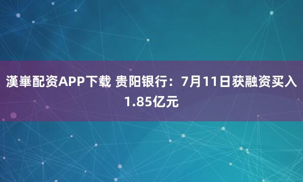 漢崋配资APP下载 贵阳银行：7月11日获融资买入1.85亿元