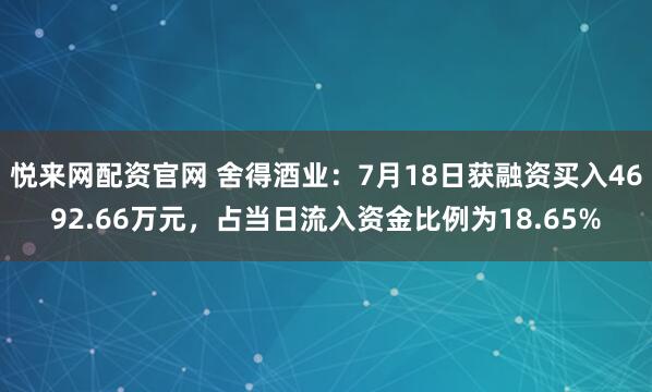 悦来网配资官网 舍得酒业:7月18日获融资买入4692.66万元,占当日流入资金比例为18.65%