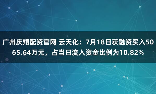 广州庆翔配资官网 云天化:7月18日获融资买入5065.64万元,占当日流入资金比例为10.82%