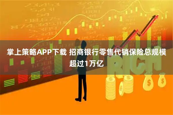 掌上策略APP下载 招商银行零售代销保险总规模超过1万亿
