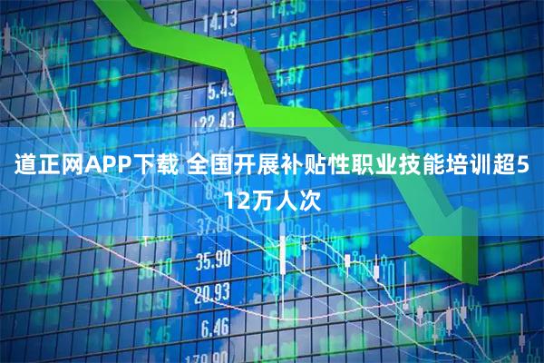 道正网APP下载 全国开展补贴性职业技能培训超512万人次