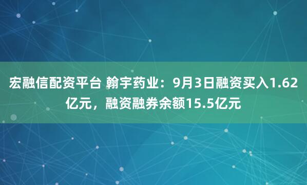 宏融信配资平台 翰宇药业：9月3日融资买入1.62亿元，融资融券余额15.5亿元