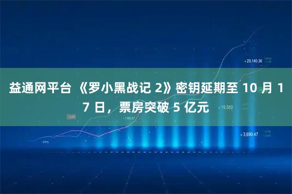 益通网平台 《罗小黑战记 2》密钥延期至 10 月 17 日，票房突破 5 亿元
